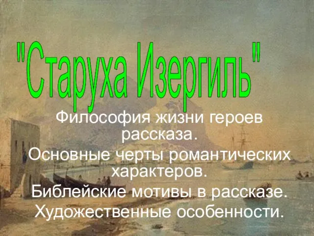 "Старуха Изергиль" Философия жизни героев рассказа. Основные черты романтических характеров. Библейские мотивы в рассказе. Художественные особенности.