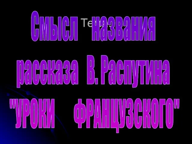 Тема: Смысл названия рассказа В. Распутина "УРОКИ ФРАНЦУЗСКОГО"