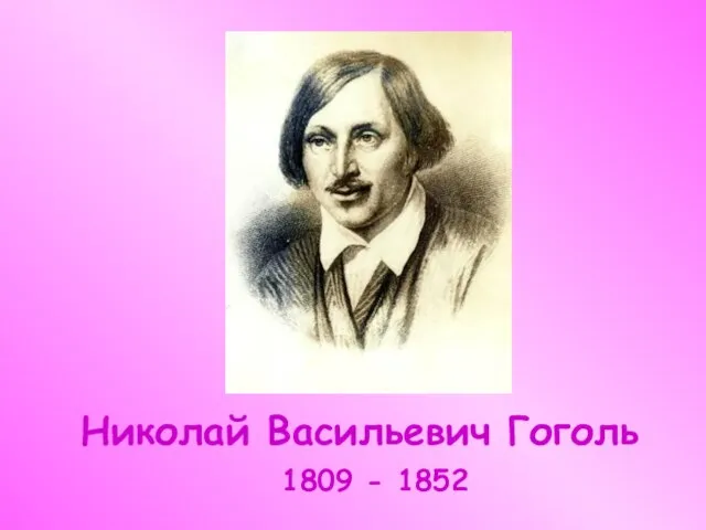 Николай Васильевич Гоголь 1809 - 1852