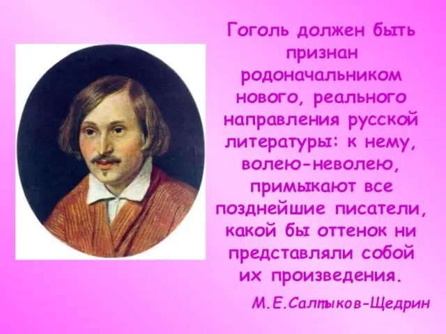 Гоголь должен быть признан родоначальником нового, реального направления русской литературы: к нему,