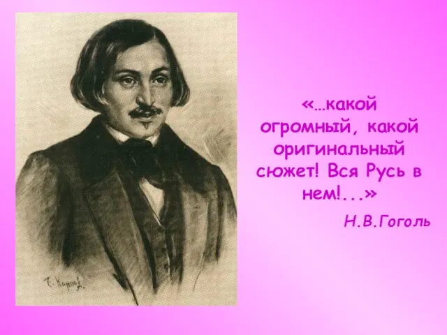 «…какой огромный, какой оригинальный сюжет! Вся Русь в нем!...» Н.В.Гоголь