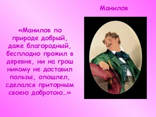 Манилов «Манилов по природе добрый, даже благородный, бесплодно прожил в деревне, ни