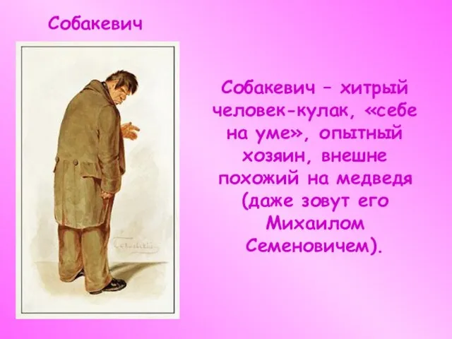 Собакевич Собакевич – хитрый человек-кулак, «себе на уме», опытный хозяин, внешне похожий
