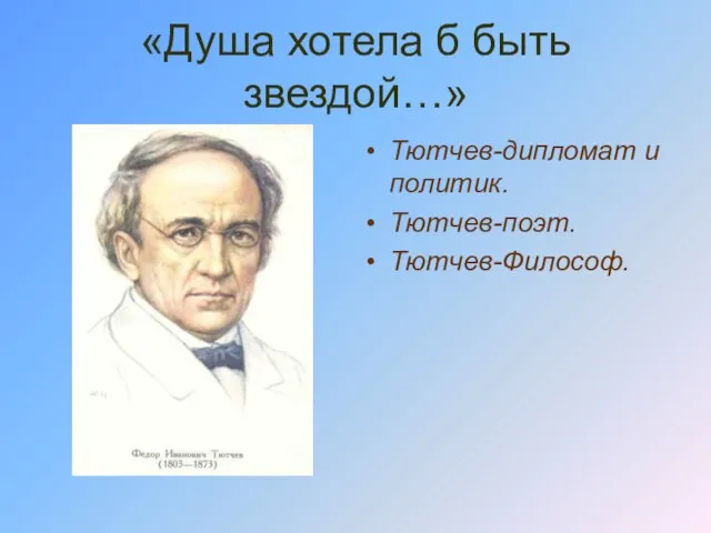 «Душа хотела б быть звездой…» Тютчев-дипломат и политик. Тютчев-поэт. Тютчев-Философ.