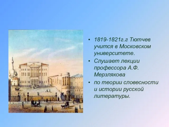 1819-1821г.г Тютчев учится в Московском университете. Слушает лекции профессора А.Ф.Мерзлякова по теории