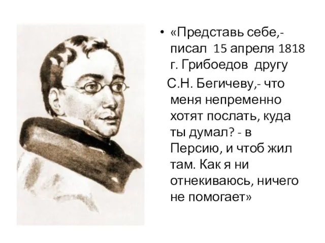 «Представь себе,- писал 15 апреля 1818 г. Грибоедов другу С.Н. Бегичеву,- что