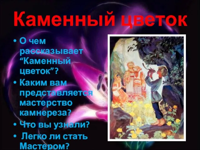 Каменный цветок О чем рассказывает “Каменный цветок”? Каким вам представляется мастерство камнереза?