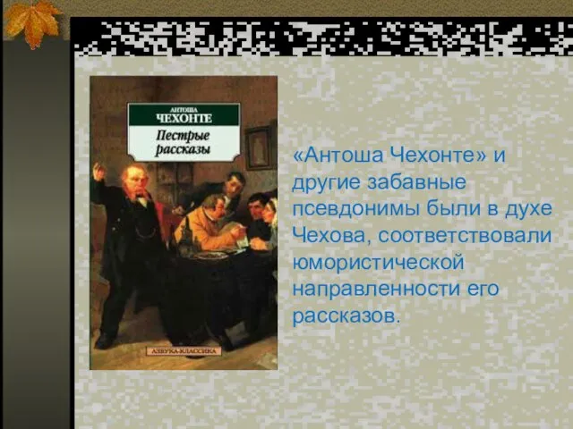 «Антоша Чехонте» и другие забавные псевдонимы были в духе Чехова, соответствовали юмористической направленности его рассказов.