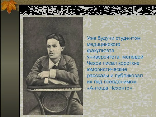 Уже будучи студентом медицинского факультета университета, молодой Чехов писал короткие юмористические рассказы