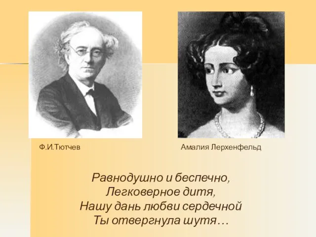 Равнодушно и беспечно, Легковерное дитя, Нашу дань любви сердечной Ты отвергнула шутя… Ф.И.Тютчев Амалия Лерхенфельд