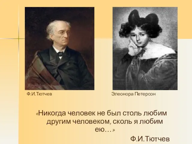 «Никогда человек не был столь любим другим человеком, сколь я любим ею…» Ф.И.Тютчев Ф.И.Тютчев Элеонора Петерсон