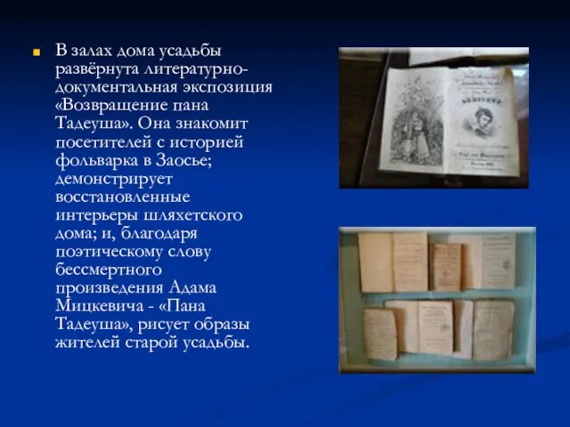 В залах дома усадьбы развёрнута литературно-документальная экспозиция «Возвращение пана Тадеуша». Она знакомит