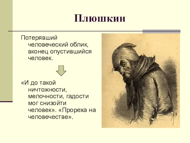 Плюшкин Потерявший человеческий облик, вконец опустившийся человек. «И до такой ничтожности, мелочности,