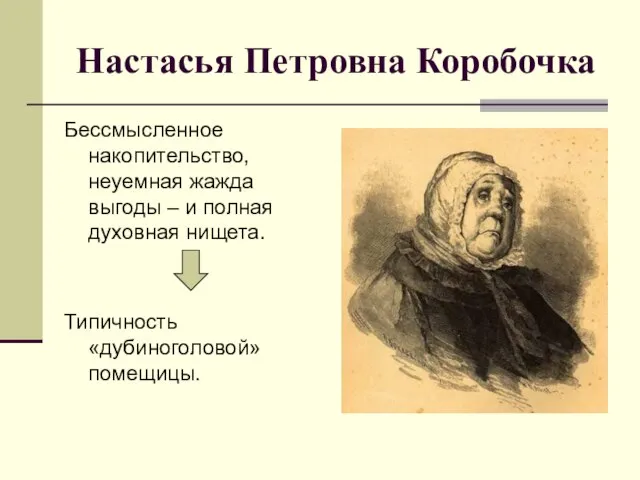 Настасья Петровна Коробочка Бессмысленное накопительство, неуемная жажда выгоды – и полная духовная нищета. Типичность «дубиноголовой» помещицы.