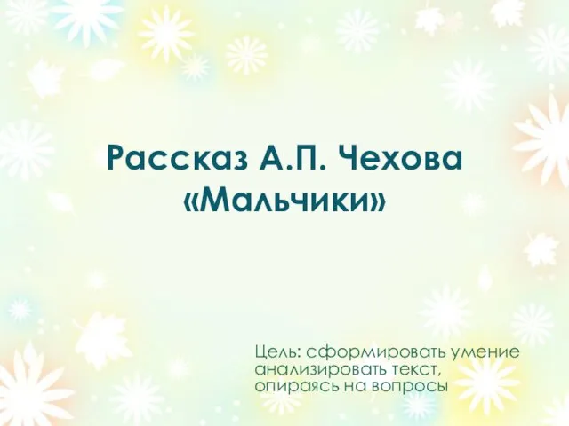 Рассказ А.П. Чехова «Мальчики» Цель: сформировать умение анализировать текст, опираясь на вопросы