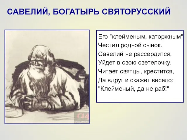 САВЕЛИЙ, БОГАТЫРЬ СВЯТОРУССКИЙ Его "клейменым, каторжным" Честил родной сынок. Савелий не рассердится,