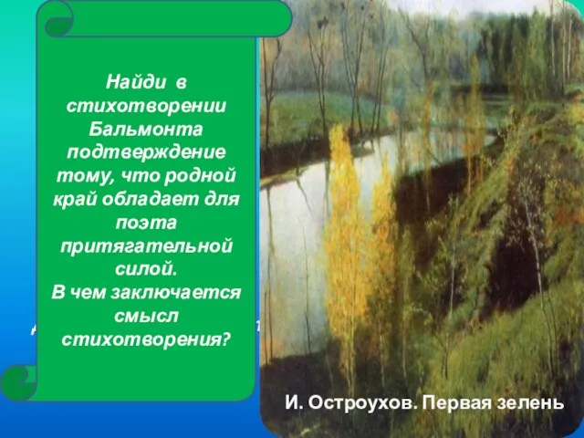 Константин Дмитриевич Бальмонт И. Остроухов. Первая зелень Найди в стихотворении Бальмонта подтверждение