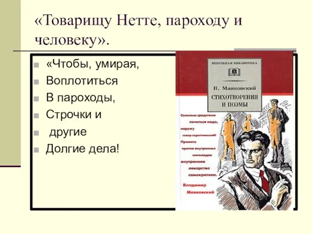 «Товарищу Нетте, пароходу и человеку». «Чтобы, умирая, Воплотиться В пароходы, Строчки и другие Долгие дела!