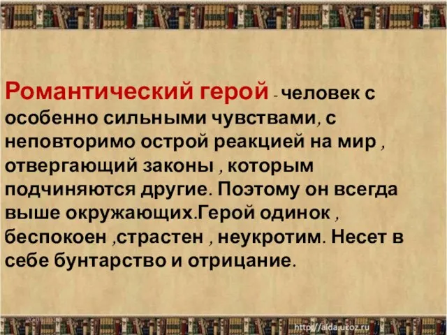 Романтический герой - человек с особенно сильными чувствами, с неповторимо острой реакцией