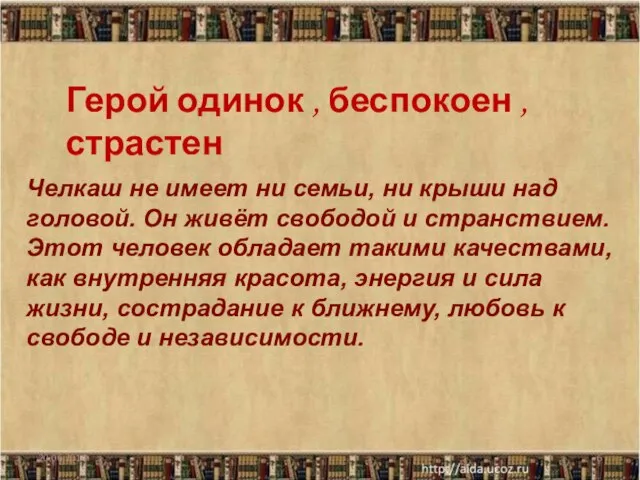 Герой одинок , беспокоен ,страстен Челкаш не имеет ни семьи, ни крыши