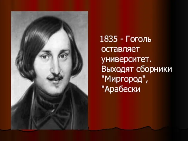 1835 - Гоголь оставляет университет. Выходят сборники "Миргород", "Арабески