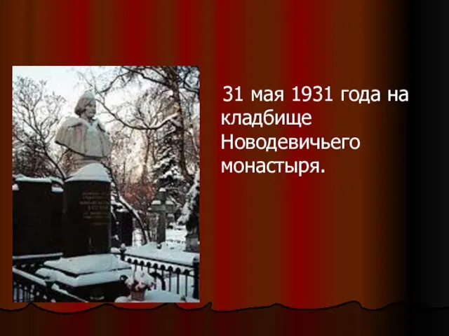 31 мая 1931 года на кладбище Новодевичьего монастыря.