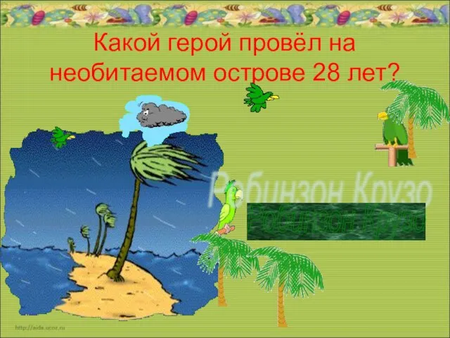 Какой герой провёл на необитаемом острове 28 лет? Робинзон Крузо