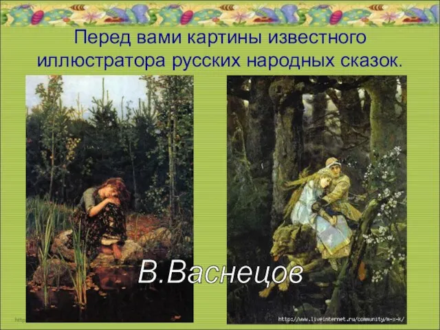 Перед вами картины известного иллюстратора русских народных сказок. В.Васнецов