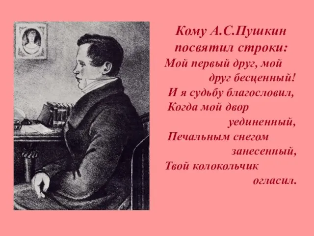 Кому А.С.Пушкин посвятил строки: Мой первый друг, мой друг бесценный! И я