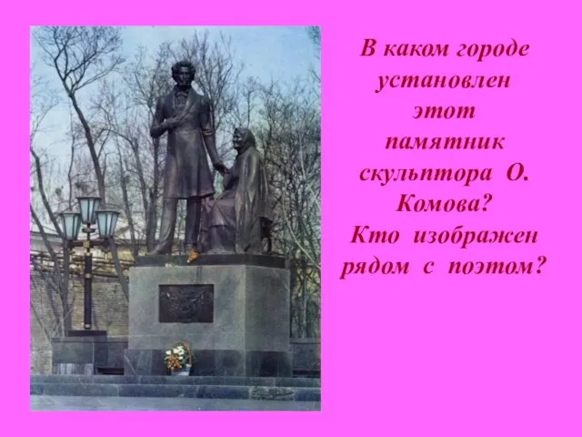 В каком городе установлен этот памятник скульптора О.Комова? Кто изображен рядом с поэтом?