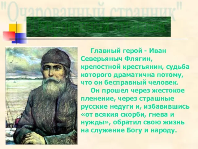 Главный герой - Иван Северьяныч Флягин, крепостной крестьянин, судьба которого драматична потому,