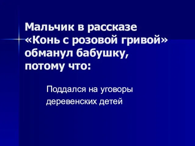 Мальчик в рассказе «Конь с розовой гривой»обманул бабушку, потому что: Поддался на уговоры деревенских детей