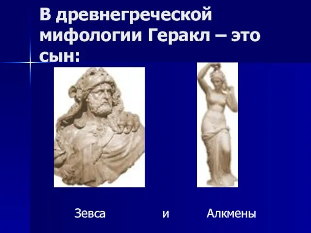 В древнегреческой мифологии Геракл – это сын: Зевса и Алкмены