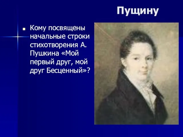 Пущину Кому посвящены начальные строки стихотворения А.Пушкина «Мой первый друг, мой друг Бесценный»?