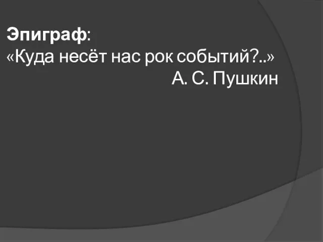 Эпиграф: «Куда несёт нас рок событий?..» А. С. Пушкин