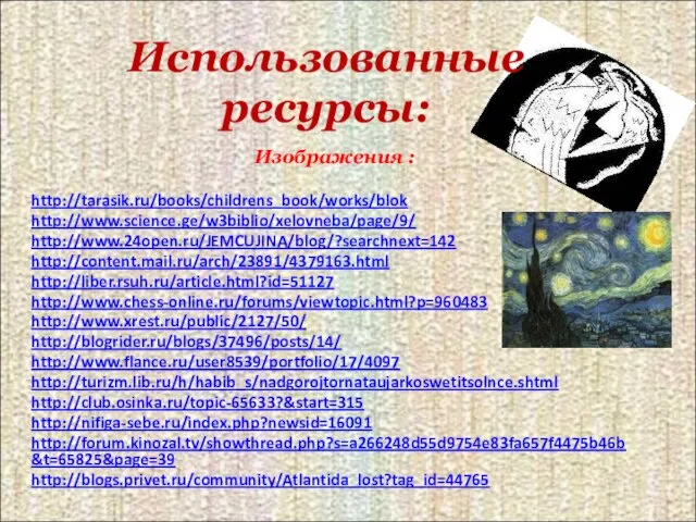 Использованные ресурсы: Изображения : http://tarasik.ru/books/childrens_book/works/blok http://www.science.ge/w3biblio/xelovneba/page/9/ http://www.24open.ru/JEMCUJINA/blog/?searchnext=142 http://content.mail.ru/arch/23891/4379163.html http://liber.rsuh.ru/article.html?id=51127 http://www.chess-online.ru/forums/viewtopic.html?p=960483 http://www.xrest.ru/public/2127/50/ http://blogrider.ru/blogs/37496/posts/14/