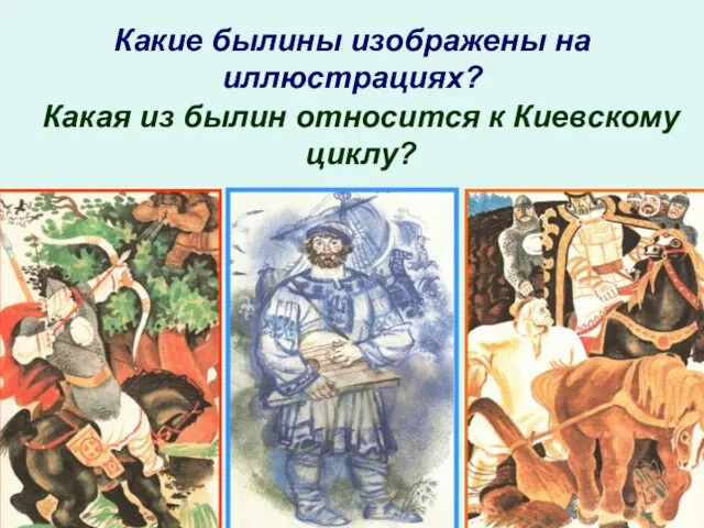 Какие былины изображены на иллюстрациях? Какая из былин относится к Киевскому циклу?