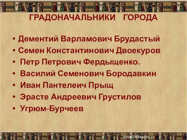 ГРАДОНАЧАЛЬНИКИ ГОРОДА Дементий Варламович Брудастый Семен Константинович Двоекуров Петр Петрович Фердыщенко. Василий