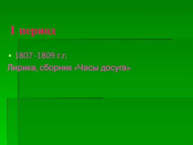 І период 1807 -1809 г.г. Лирика, сборник «Часы досуга»