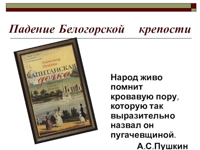 Падение Белогорской крепости Народ живо помнит кровавую пору, которую так выразительно назвал он пугачевщиной. А.С.Пушкин