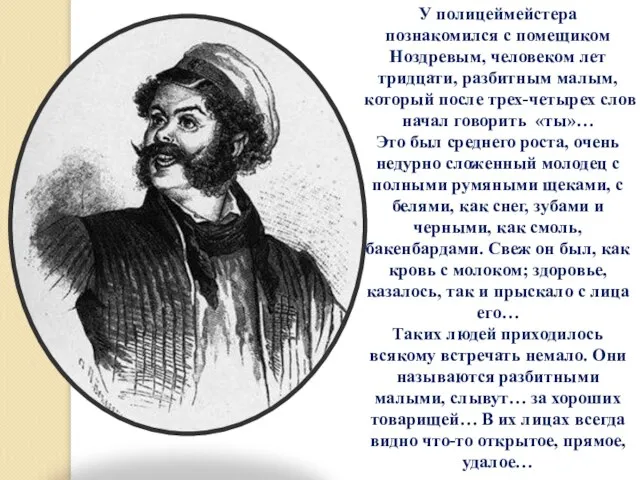 У полицеймейстера познакомился с помещиком Ноздревым, человеком лет тридцати, разбитным малым, который