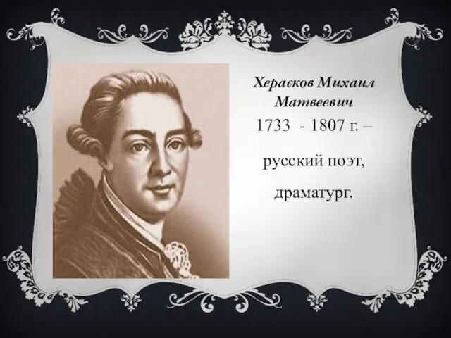 Херасков Михаил Матвеевич 1733 - 1807 г. – русский поэт, драматург.