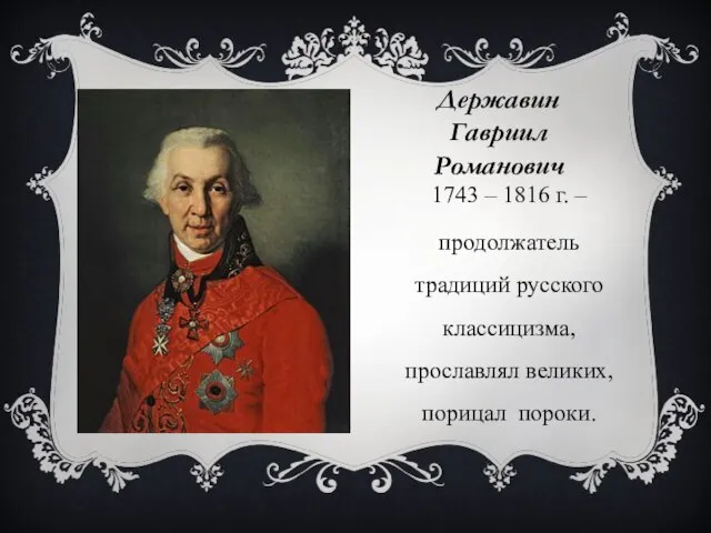 Державин Гавриил Романович 1743 – 1816 г. – продолжатель традиций русского классицизма, прославлял великих, порицал пороки.