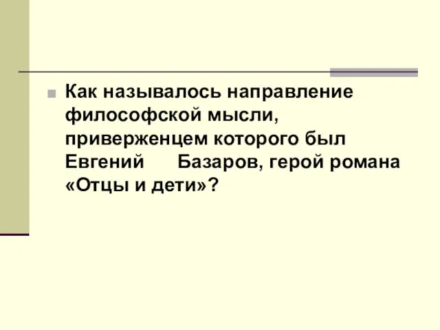 Как называлось направление философской мысли, приверженцем которого был Евгений Базаров, герой романа «Отцы и дети»?