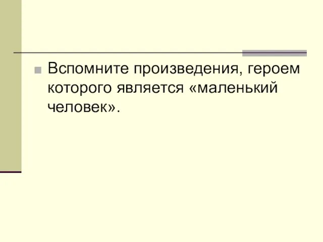 Вспомните произведения, героем которого является «маленький человек».