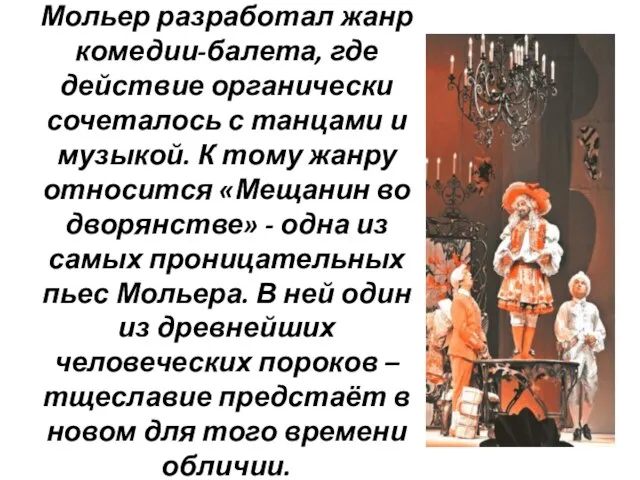 Мольер разработал жанр комедии-балета, где действие органически сочеталось с танцами и музыкой.