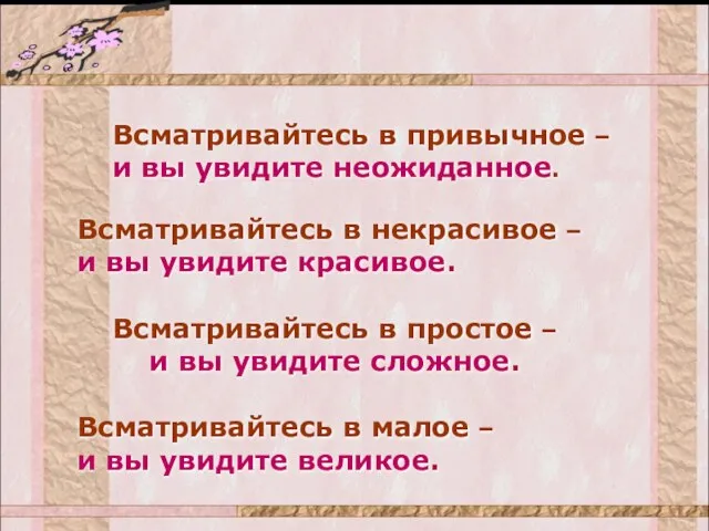 Всматривайтесь в привычное – и вы увидите неожиданное. Всматривайтесь в некрасивое –