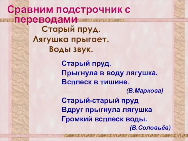 Сравним подстрочник с переводами Старый-старый пруд Вдруг прыгнула лягушка Громкий всплеск воды.