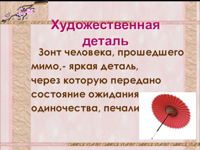 Художественная деталь Зонт человека, прошедшего мимо,- яркая деталь, через которую передано состояние ожидания, одиночества, печали.