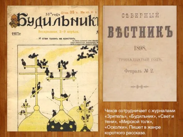 Чехов сотрудничает с журналами «Зритель», «Будильник», «Свет и тени», «Мирской толк», «Осколки».